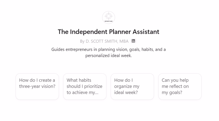 Screenshot of Chat GPT custom AI-prompt, "The Independent Planner Assistant" by D. Scott Smith, MBA Guides entrepreneurs in planning vision, goals, habits and a personalized ideal week. How do I create a three-year vision? What habits should I prioritize to achieve my... How do I organize my ideal week? Can you help me reflect on my goals?